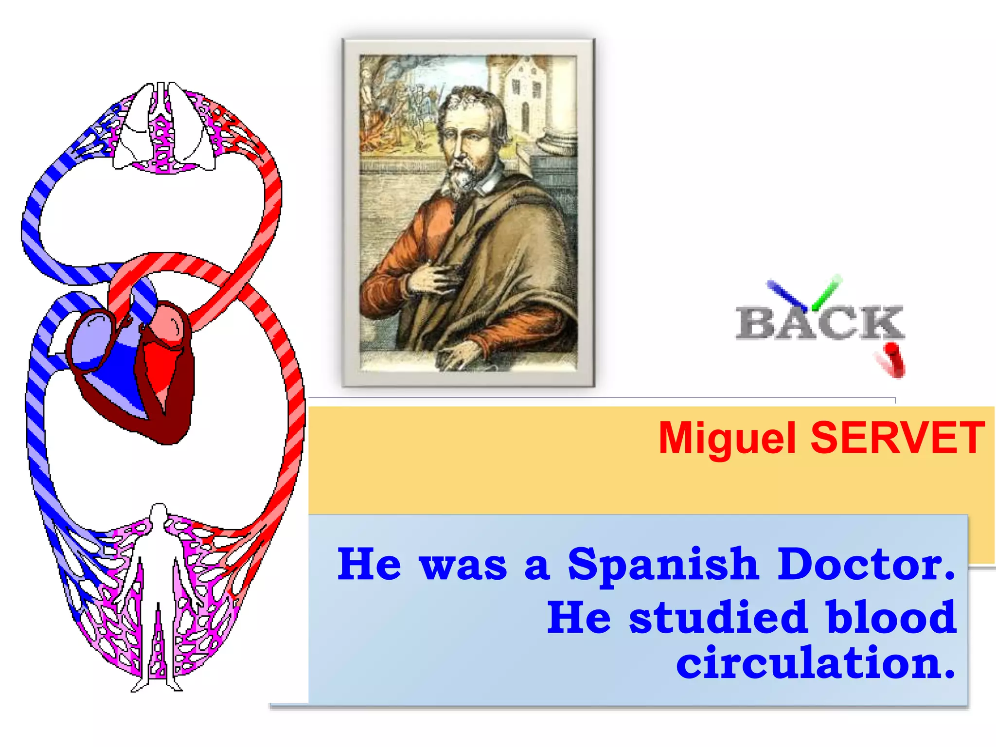 Miguel SERVET
He was a Spanish Doctor.
He studied blood
circulation.
 
