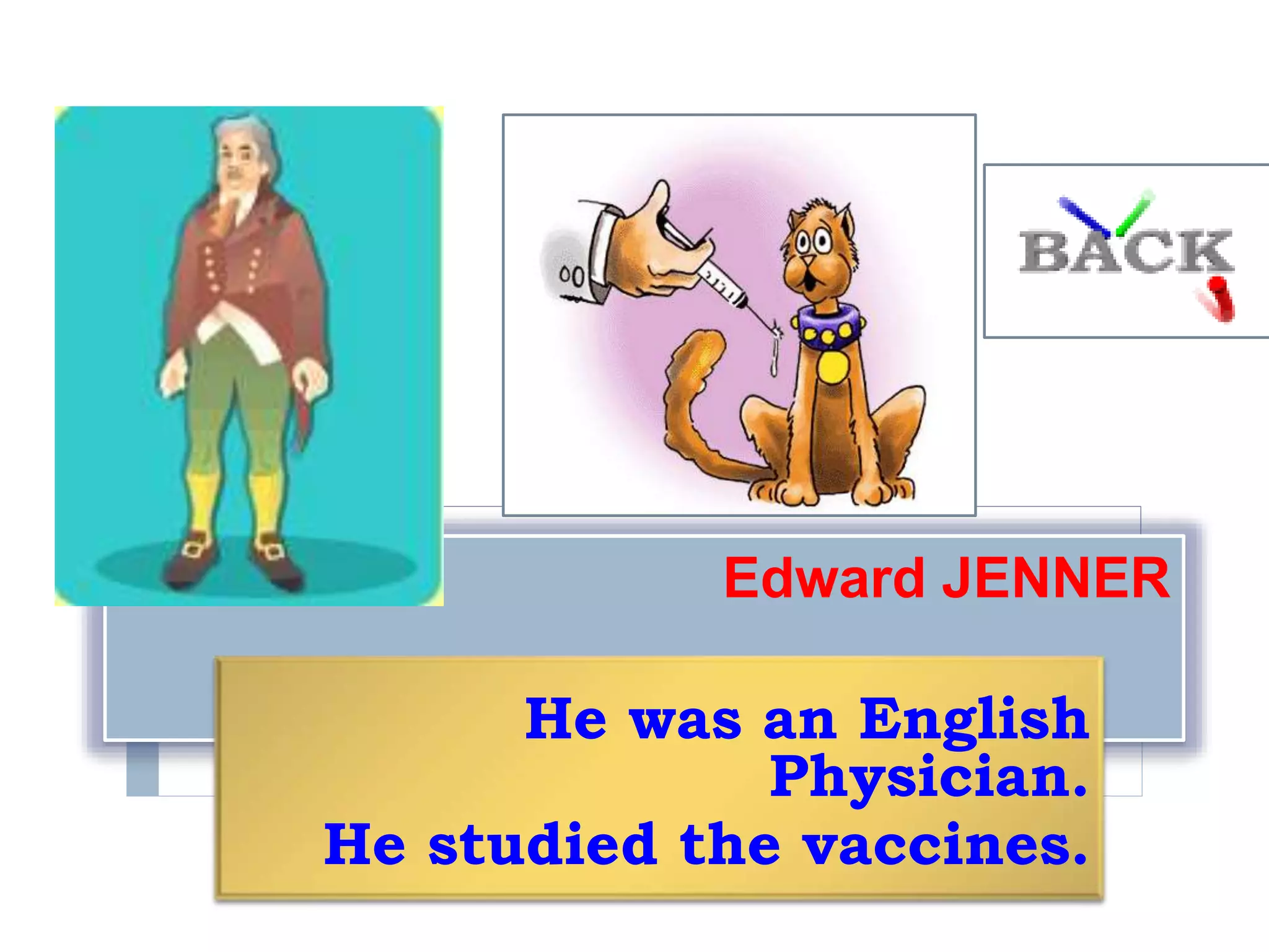 Edward JENNER
He was an English
Physician.
He studied the vaccines.
 