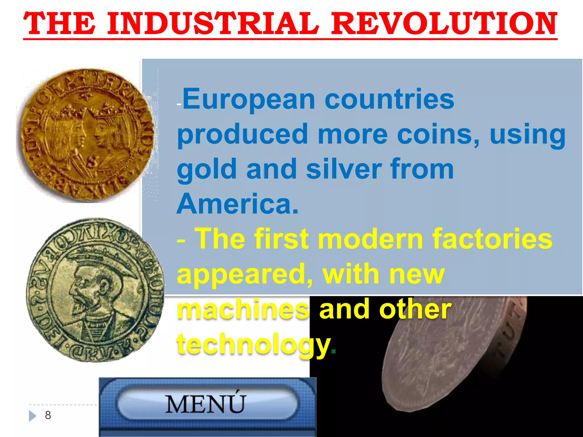 THE INDUSTRIAL REVOLUTION
-European countries
produced more coins, using
gold and silver from
America.
- The first modern factories
appeared, with new
machines and other
technology.
8
 