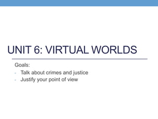 UNIT 6: VIRTUAL WORLDS
Goals:
- Talk about crimes and justice
- Justify your point of view
 
