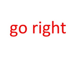 go right
 