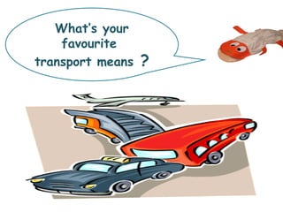 What’s your
favourite
transport means ?
 