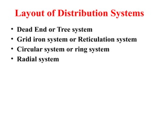 Layout of Distribution Systems
• Dead End or Tree system
• Grid iron system or Reticulation system
• Circular system or ring system
• Radial system
 