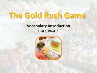 The Gold Rush Game Vocabulary Introduction Unit 6, Week  1 