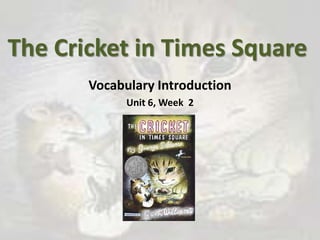 The Cricket in Times Square Vocabulary Introduction Unit 6, Week  2 
