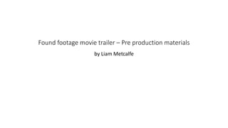 Found footage movie trailer – Pre production materials
by Liam Metcalfe
 