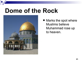Dome of the Rock Marks the spot where Muslims believe Muhammad rose up to heaven. 