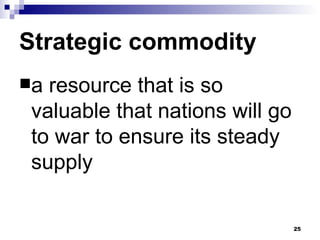 Strategic commodity a resource that is so valuable that nations will go to war to ensure its steady supply 