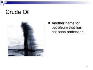 Crude Oil Another name for petroleum that has not been processed. 