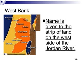 West Bank Name is given to the strip of land on the west side of the Jordan River. 