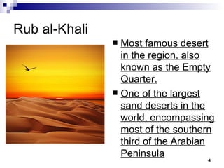 Rub al-Khali Most famous desert in the region, also known as the Empty Quarter.   One of the largest sand deserts in the world, encompassing most of the southern third of the Arabian Peninsula 