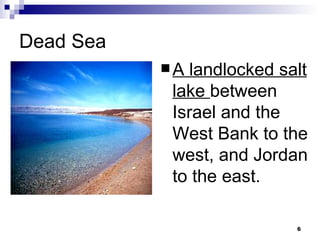 Dead Sea A landlocked salt lake  between Israel and the West Bank to the west, and Jordan to the east. 