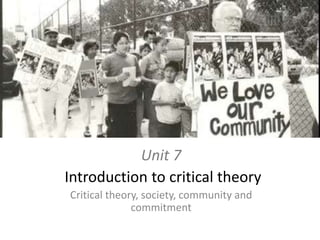 Unit 7 Introduction to criticaltheory Criticaltheory, society, community and commitment 