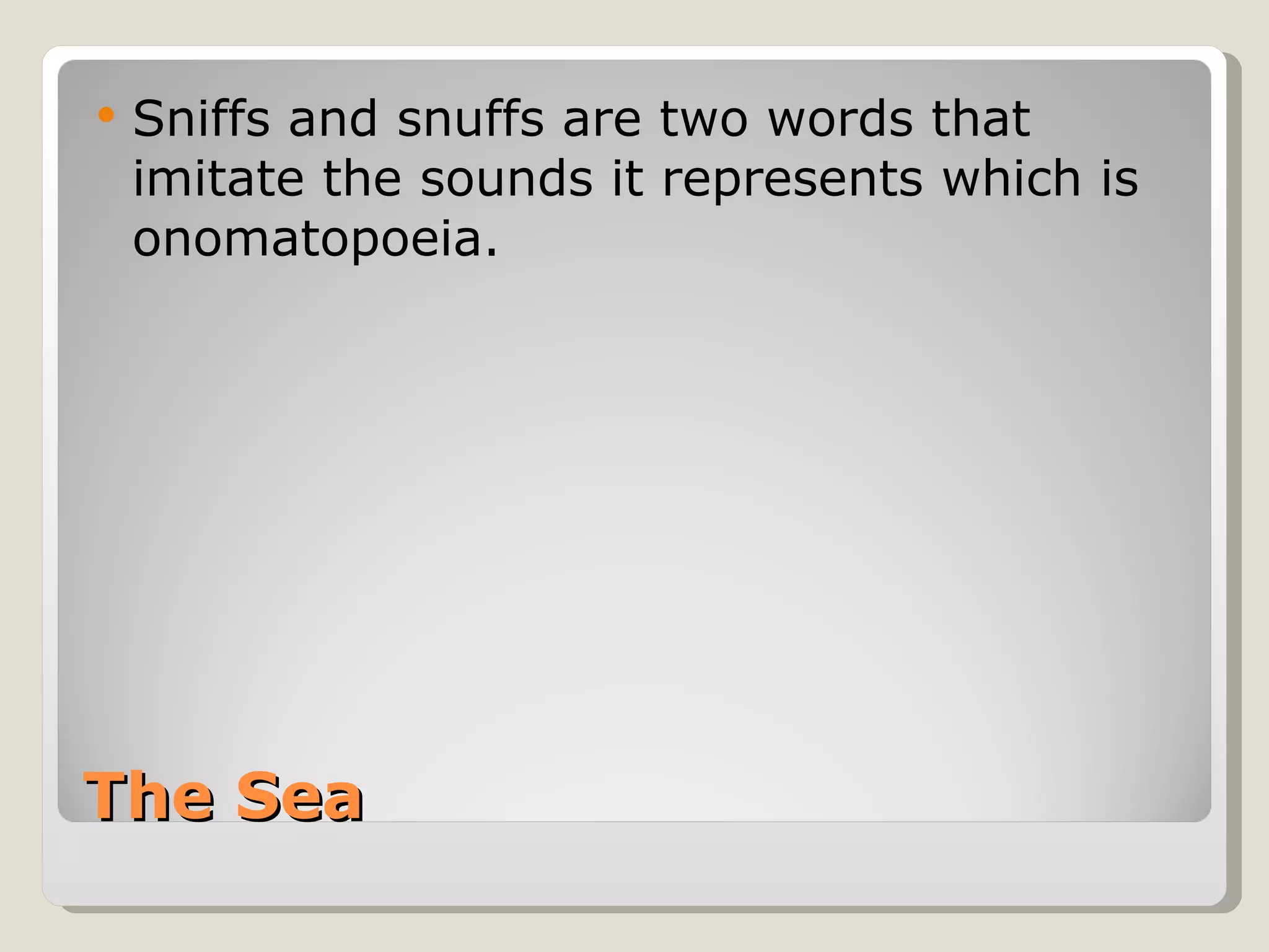 The Sea Sniffs and snuffs are two words that imitate the sounds it represents which is onomatopoeia. 