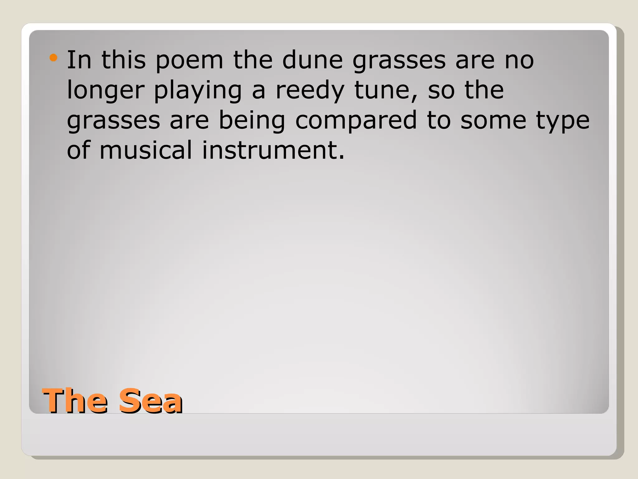 The Sea In this poem the dune grasses are no longer playing a reedy tune, so the grasses are being compared to some type of musical instrument. 