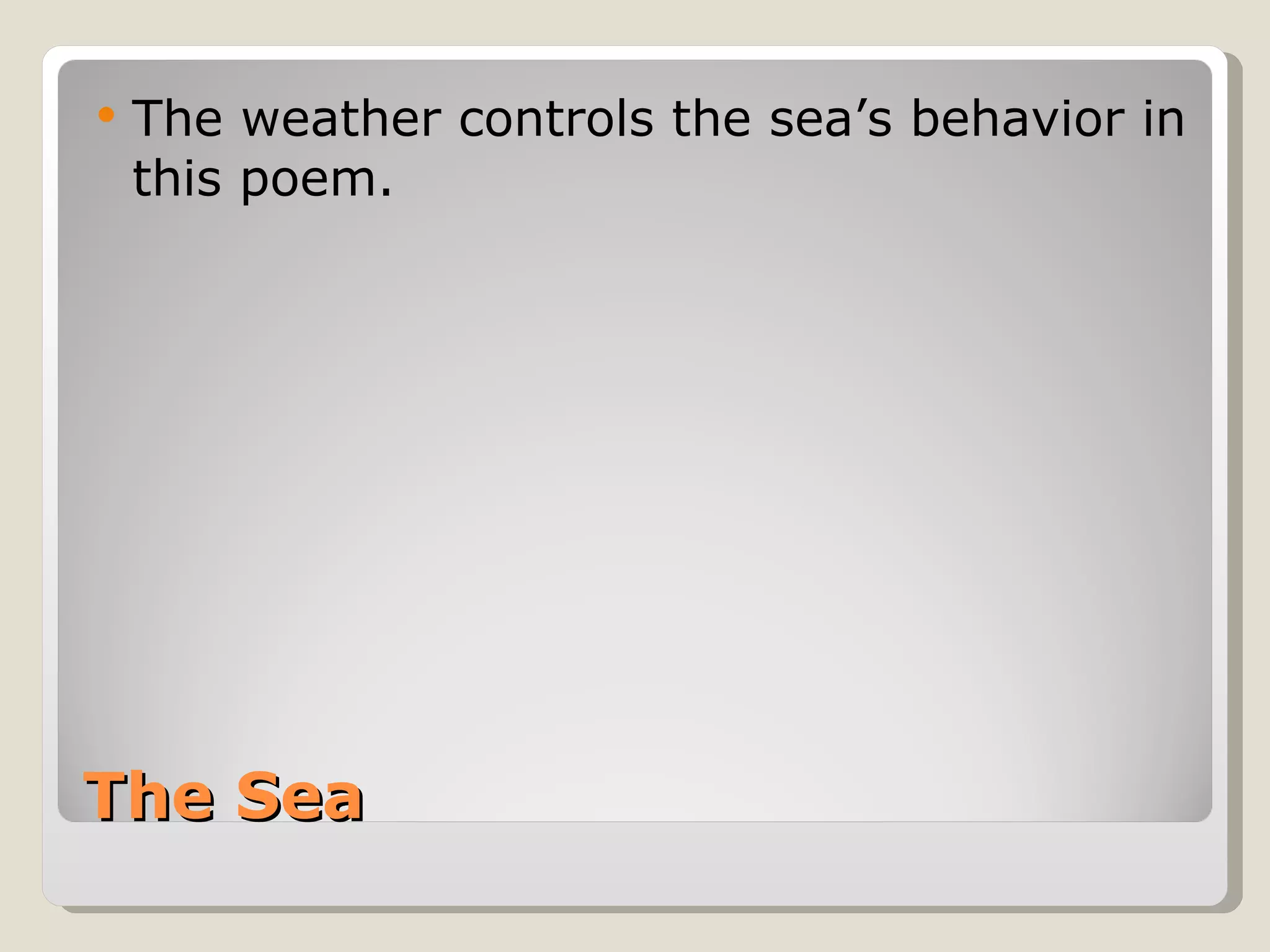 The Sea The weather controls the sea’s behavior in this poem. 