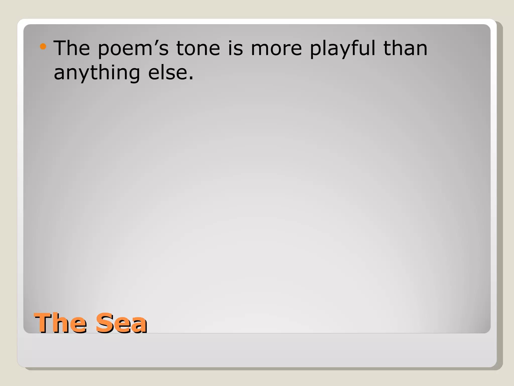 The Sea The poem’s tone is more playful than anything else. 