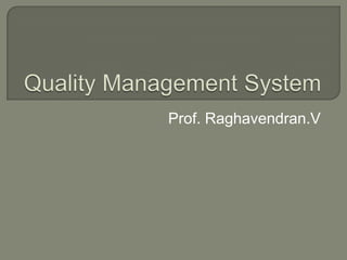 Quality Management System Prof. Raghavendran.V 