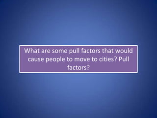 What are some pull factors that would
 cause people to move to cities? Pull
              factors?
 