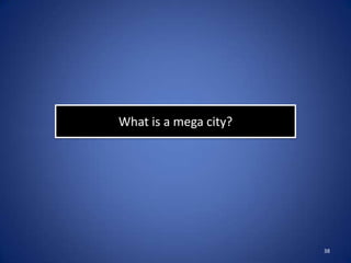 What is a mega city?




                       38
 