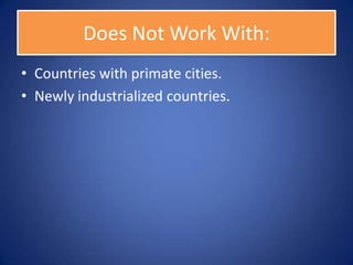 Does Not Work With:
• Countries with primate cities.
• Newly industrialized countries.
 