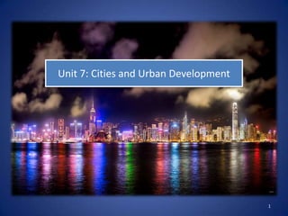 Unit 7: Cities and Urban Development




                                       1
 