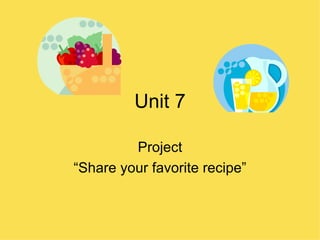 Unit 7 Project “Share your favorite recipe” 