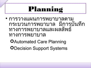 Planning
• การวางแผนการพยาบาลตาม
  กระบวนการพยาบาล มีการบันทึก
  ทางการพยาบาลและผลลัพธ์
  ทางการพยาบาล
 Automated Care Planning
 Decision Support Systems
 