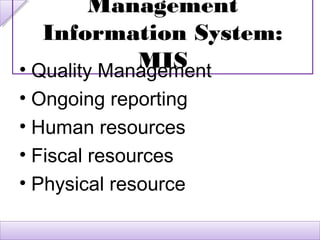 Management
   Information System:
             MIS
• Quality Management
• Ongoing reporting
• Human resources
• Fiscal resources
• Physical resource
 