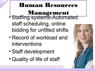 Human Resources
      Management
• Staffing systems-Automated
  staff scheduling, online
  bidding for unfilled shifts
• Record of workload and
  interventions
• Staff development
• Quality of life of staff
 