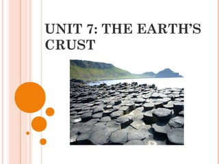 UNIT 7: THE EARTH’S
CRUST
 