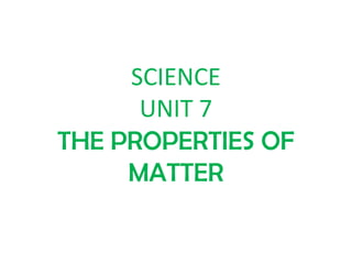 SCIENCE
UNIT 7
THE PROPERTIES OF
MATTER
 