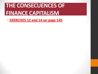 THE CONSECUENCES OF
FINANCE CAPITALISM
• EXERCISES 12 and 14 on page 145

 