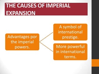 THE CAUSES OF IMPERIAL
EXPANSION

Advantages por
the imperial
powers.

A symbol of
international
prestige.
More powerful
in international
terms.

 
