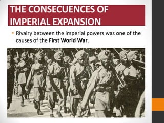 THE CONSECUENCES OF
IMPERIAL EXPANSION
• Rivalry between the imperial powers was one of the
causes of the First World War.

 