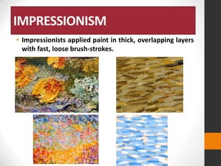 IMPRESSIONISM
• Impressionists applied paint in thick, overlapping layers
with fast, loose brush-strokes.

 