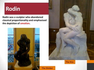 Rodin
Rodin was a sculptor who abandoned
classical proportionality and emphasised
the depiction of emotion.

The Kiss
The thinker

 