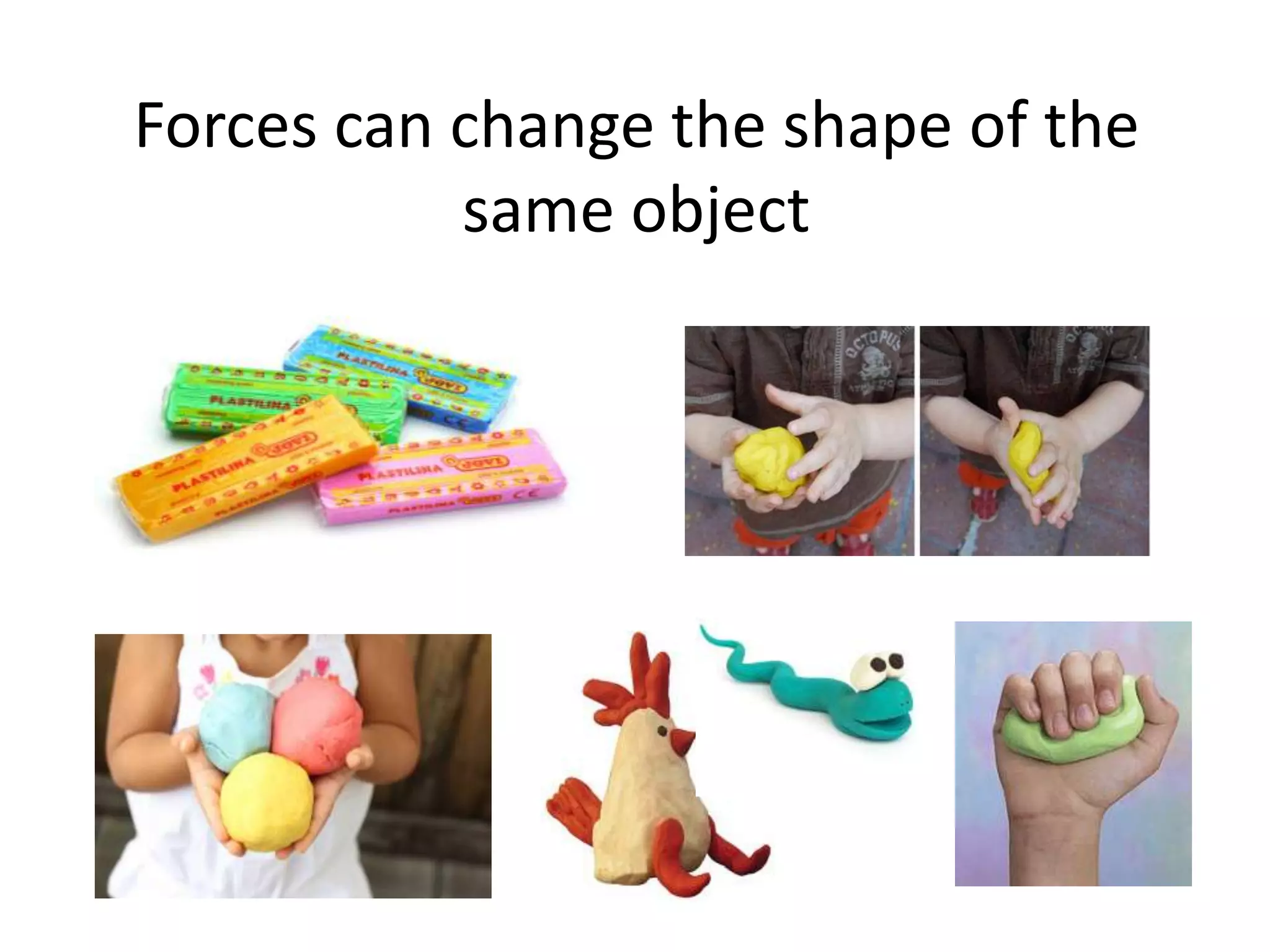 Forces can change the shape of the
same object