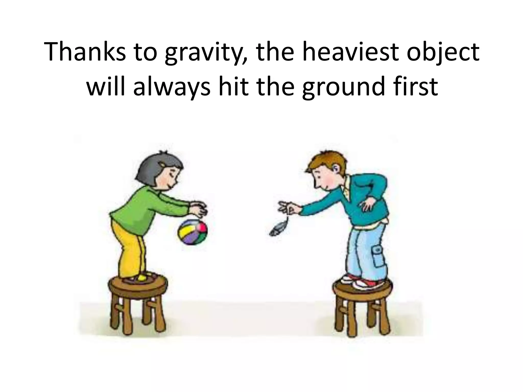 Thanks to gravity, the heaviest object
will always hit the ground first