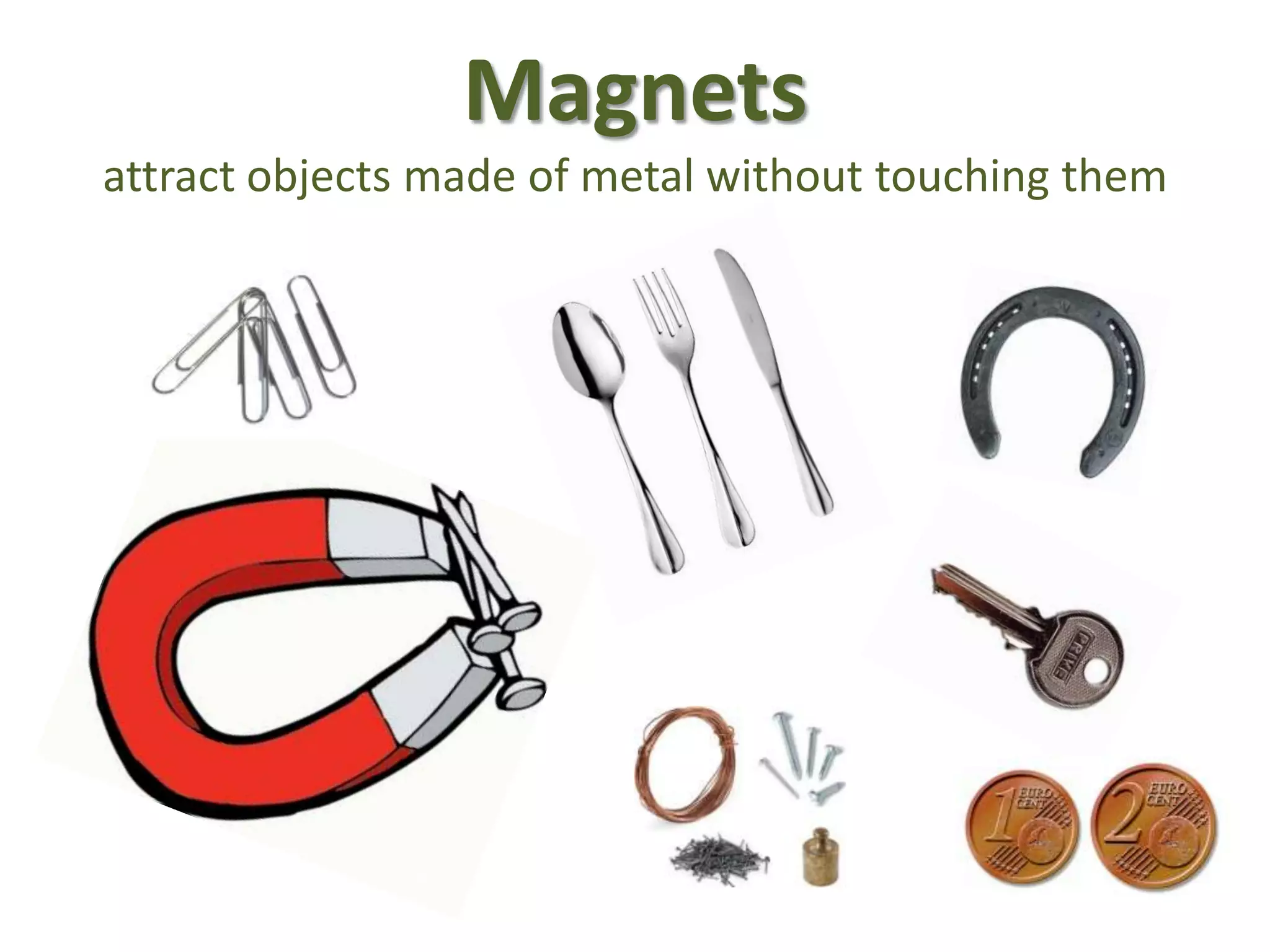 Magnets
attract objects made of metal without touching them