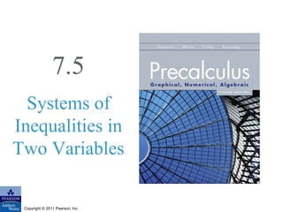 7.5 
Systems of 
Inequalities in 
Two Variables 
Copyright © 2011 Pearson, Inc. 
 