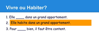 Vivre ou Habiter? 
1. Elle ____ dans un grand appartement. 
2. L'état Elle habite où on dans _____ un le grand mieux appartement. 
est en Hawaii. 
3. Pour ____ bien, il faut être content. 
 