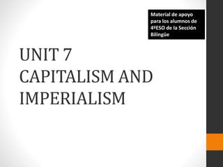 UNIT 7
CAPITALISM AND
IMPERIALISM
Material de apoyo
para los alumnos de
4ºESO de la Sección
Bilingüe
 