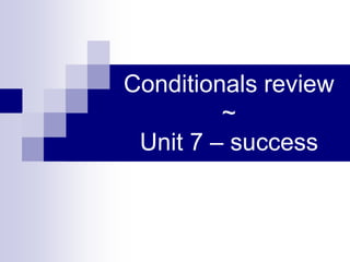 Conditionals review
~
Unit 7 – success
 