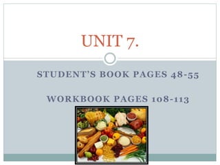 STUDENT’S BOOK PAGES 48-55
WORKBOOK PAGES 108-113
UNIT 7.
 