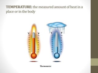 TEMPERATURE:themeasuredamountofheatina
placeorinthebody
 