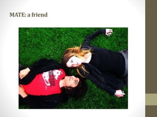 MATE:a friend
 