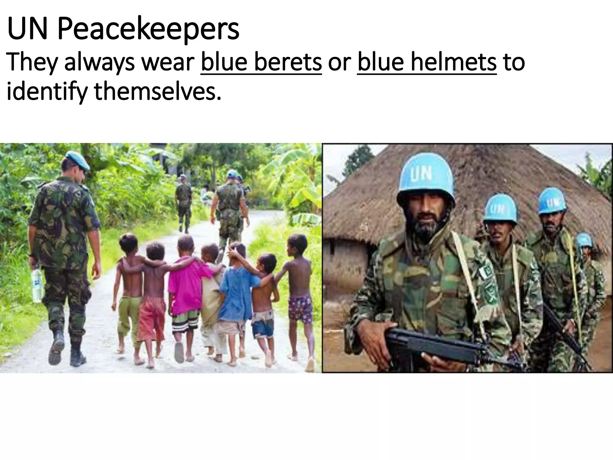 UN Peacekeepers
They always wear blue berets or blue helmets to
identify themselves.
 