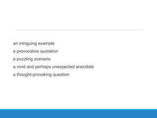 an intriguing example
a provocative quotation
a puzzling scenario
a vivid and perhaps unexpected anecdote
a thought-provoking question
 