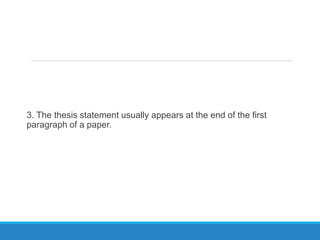 3. The thesis statement usually appears at the end of the first
paragraph of a paper.
 